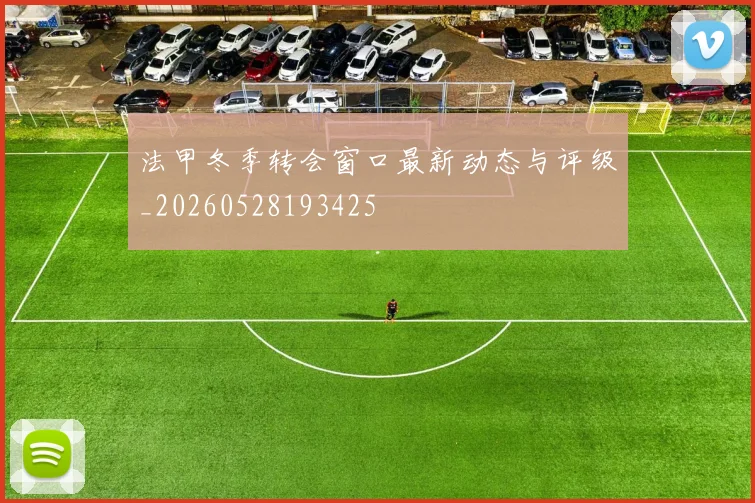 法甲冬季转会窗口最新动态与评级_20260528193425
