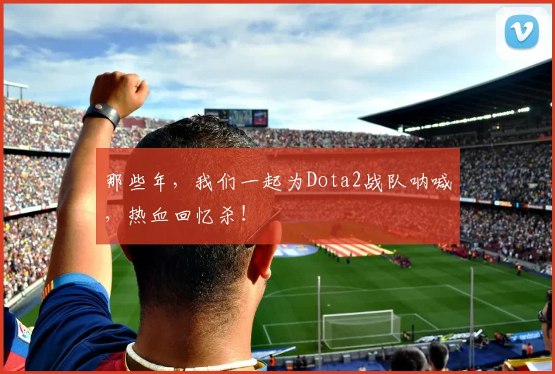 那些年，我们一起为Dota2战队呐喊，热血回忆杀！
