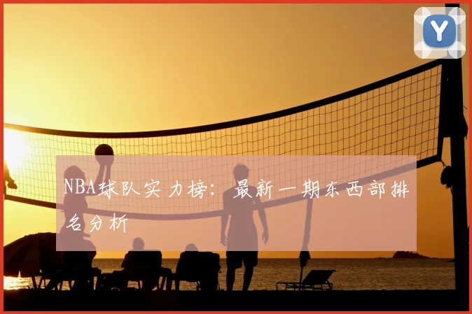 NBA球队实力榜：最新一期东西部排名分析