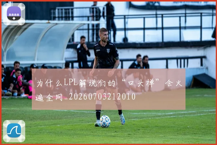 为什么LPL解说们的“口头禅”会火遍全网_20260703212010