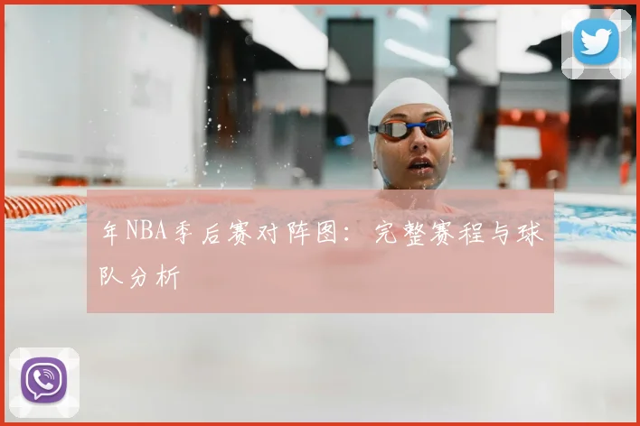 年NBA季后赛对阵图：完整赛程与球队分析
