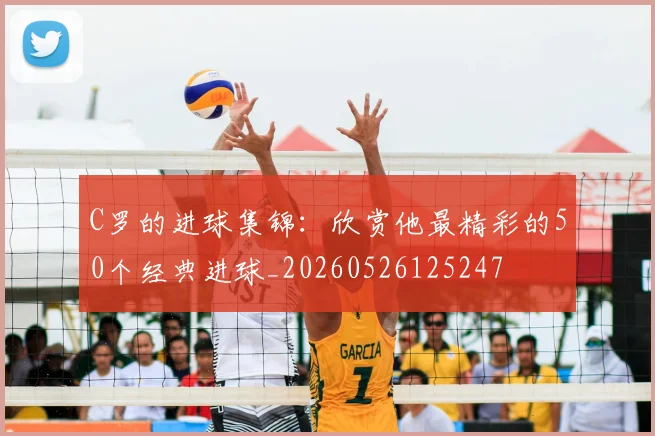C罗的进球集锦：欣赏他最精彩的50个经典进球_20260526125247