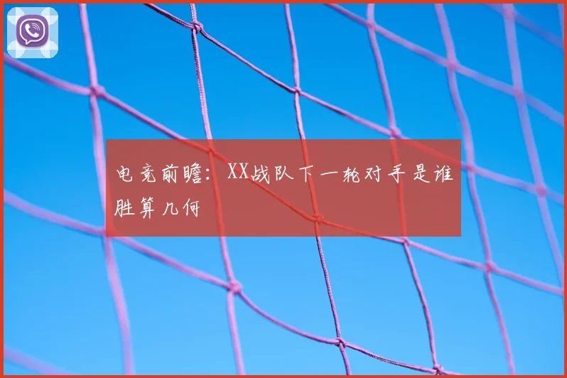 电竞前瞻：XX战队下一轮对手是谁胜算几何