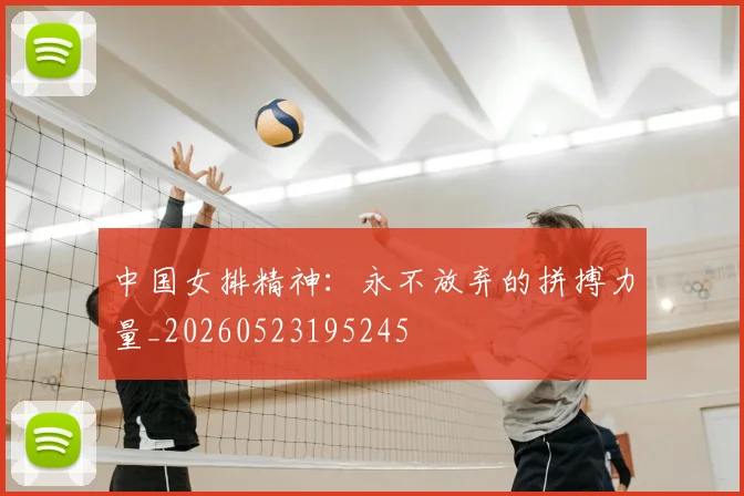 中国女排精神：永不放弃的拼搏力量_20260523195245