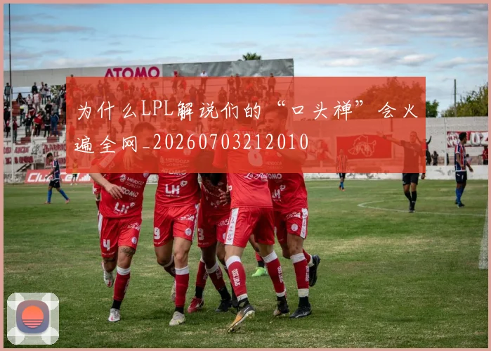 为什么LPL解说们的“口头禅”会火遍全网_20260703212010