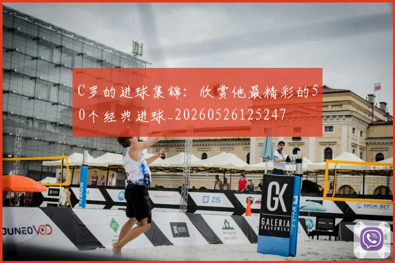 C罗的进球集锦：欣赏他最精彩的50个经典进球_20260526125247
