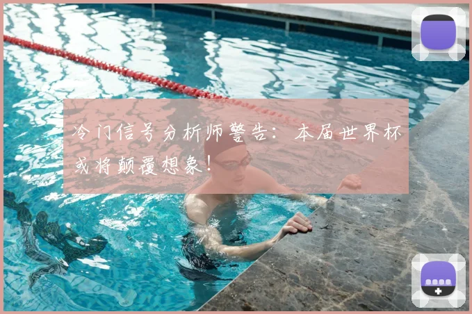 冷门信号分析师警告:本届世界杯或将颠覆想象!