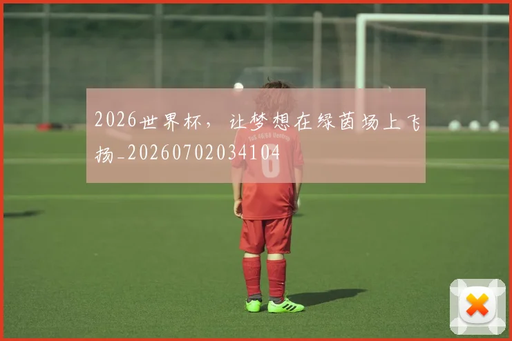 2026世界杯,让梦想在绿茵场上飞扬_20260702034104