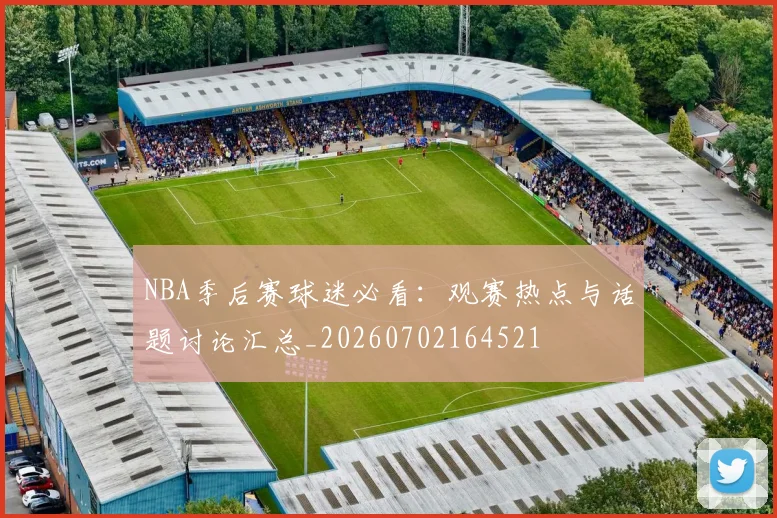 NBA季后赛球迷必看：观赛热点与话题讨论汇总_20260702164521