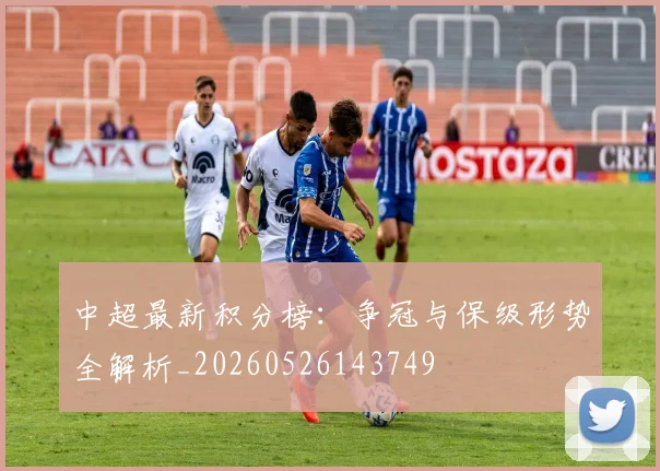中超最新积分榜:争冠与保级形势全解析_20260526143749