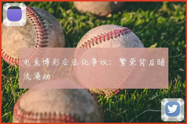 电竞博彩合法化争议：繁荣背后暗流涌动