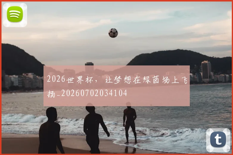 2026世界杯，让梦想在绿茵场上飞扬_20260702034104