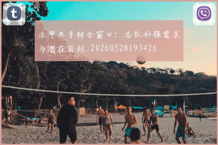 法甲冬季转会窗口:各队补强需求与潜在目标_20260528193426
