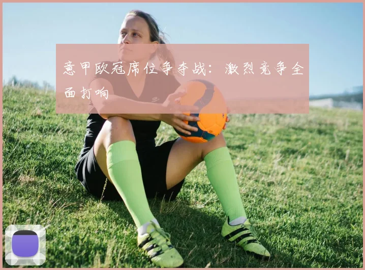 意甲欧冠席位争夺战：激烈竞争全面打响