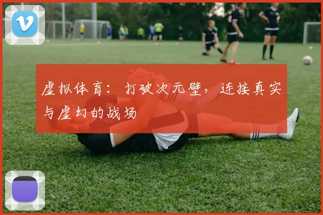 虚拟体育：打破次元壁，连接真实与虚幻的战场