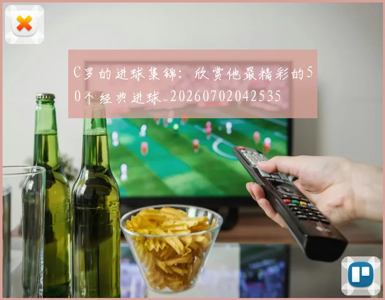 C罗的进球集锦:欣赏他最精彩的50个经典进球_20260702042535