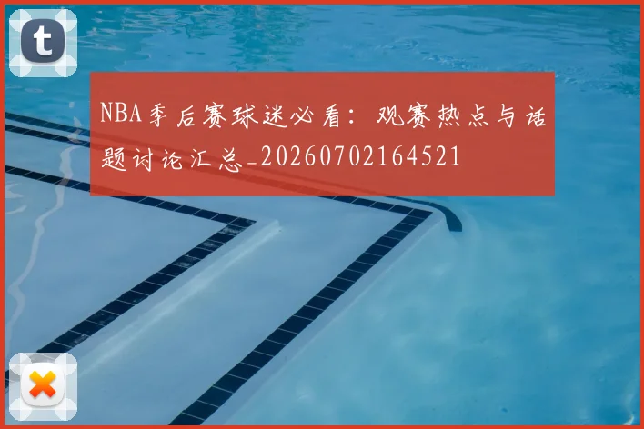 NBA季后赛球迷必看：观赛热点与话题讨论汇总_20260702164521