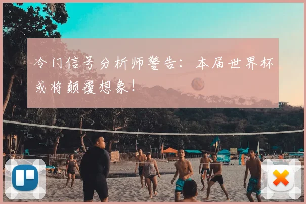 冷门信号分析师警告:本届世界杯或将颠覆想象!